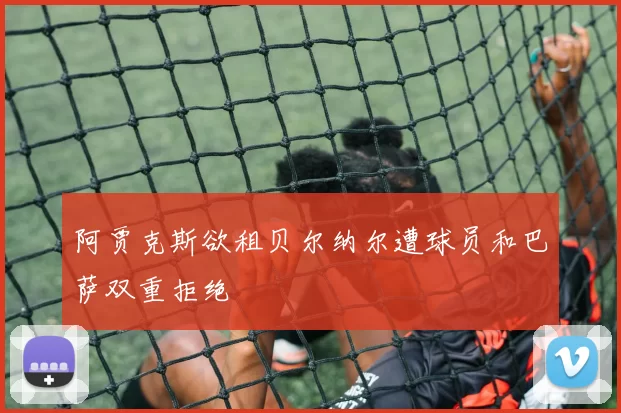 阿贾克斯欲租贝尔纳尔遭球员和巴萨双重拒绝