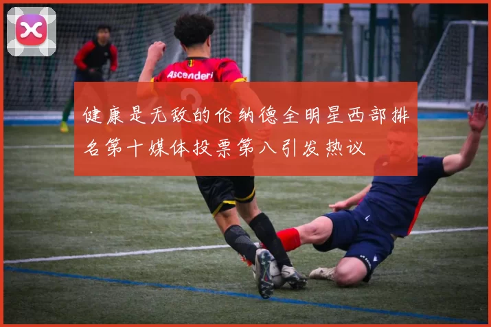 健康是无敌的伦纳德全明星西部排名第十媒体投票第八引发热议