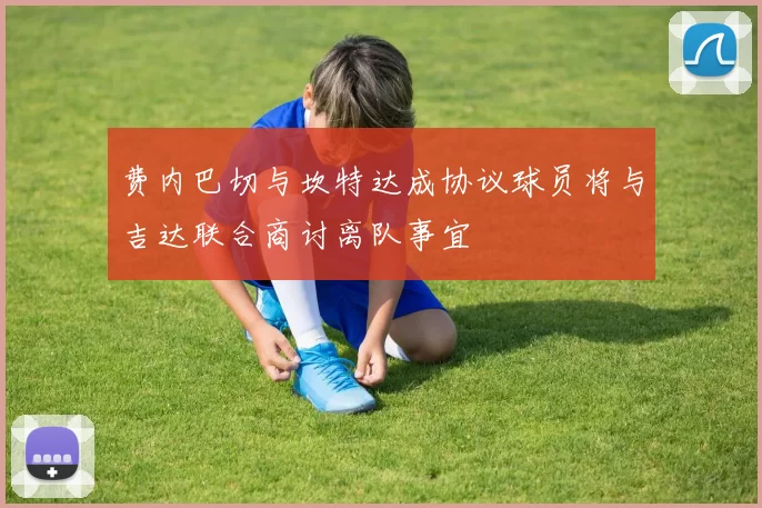 费内巴切与坎特达成协议球员将与吉达联合商讨离队事宜